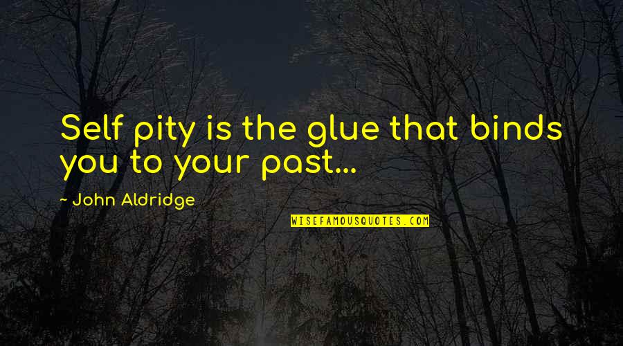 Cranage Hall Quotes By John Aldridge: Self pity is the glue that binds you Cranage Hall Quotes By John Aldridge: Self pity is the glue that binds you