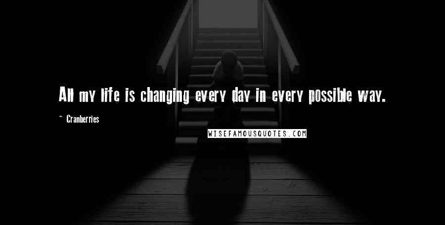 Cranberries quotes: All my life is changing every day in every possible way.