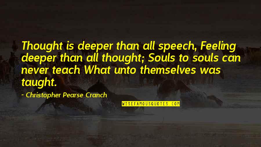 Cranch Quotes By Christopher Pearse Cranch: Thought is deeper than all speech, Feeling deeper Cranch Quotes By Christopher Pearse Cranch: Thought is deeper than all speech, Feeling deeper