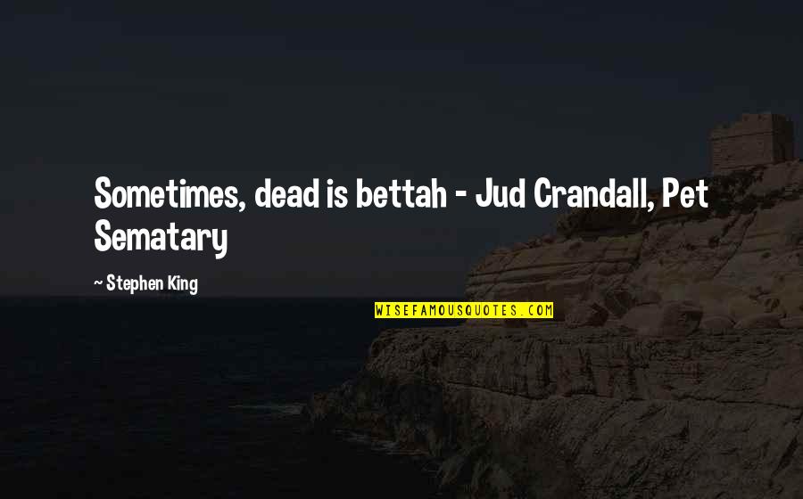 Crandall Quotes By Stephen King: Sometimes, dead is bettah - Jud Crandall, Pet