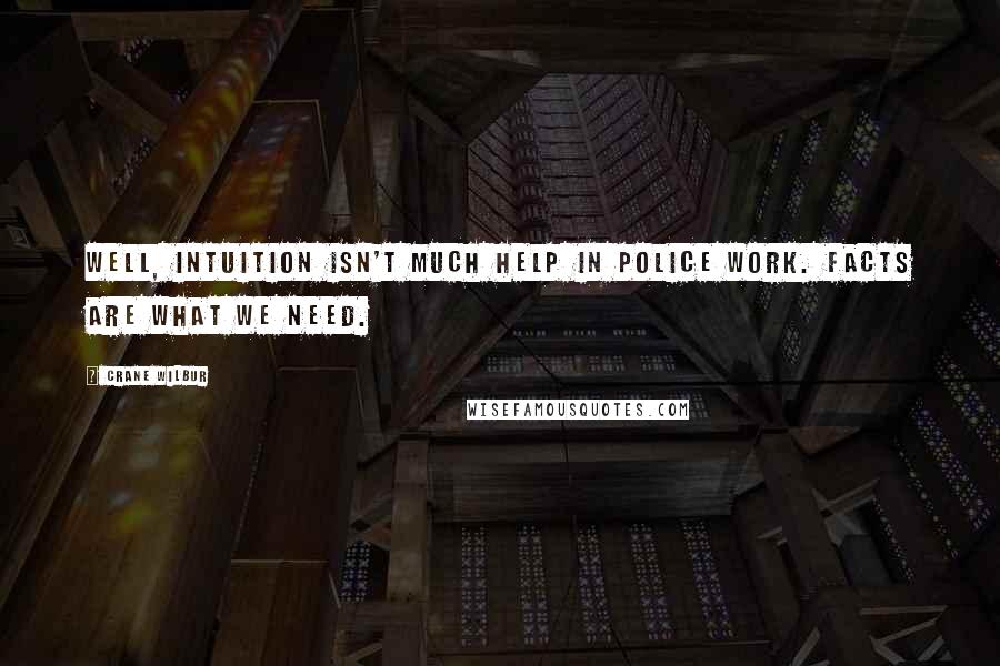 Crane Wilbur quotes: Well, intuition isn't much help in police work. Facts are what we need.