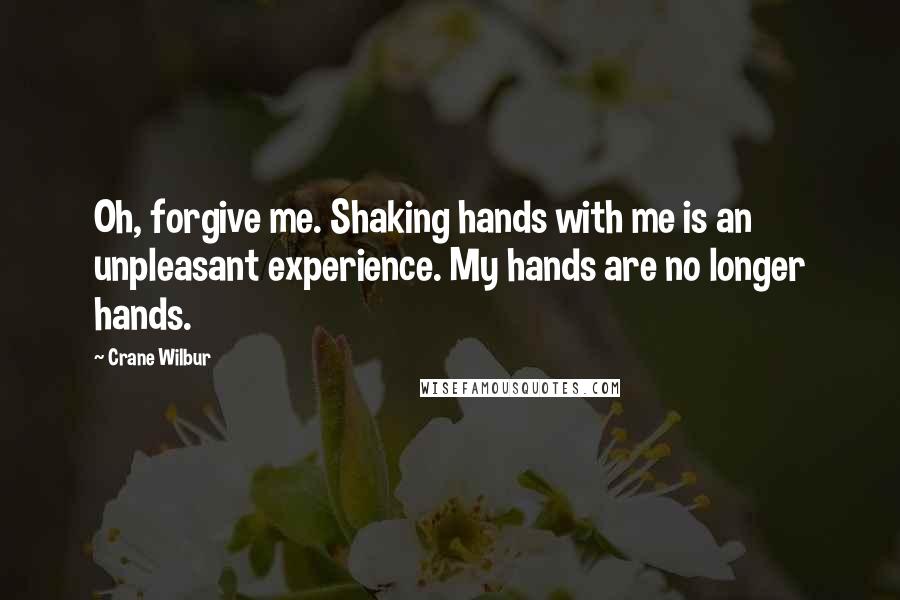 Crane Wilbur quotes: Oh, forgive me. Shaking hands with me is an unpleasant experience. My hands are no longer hands.