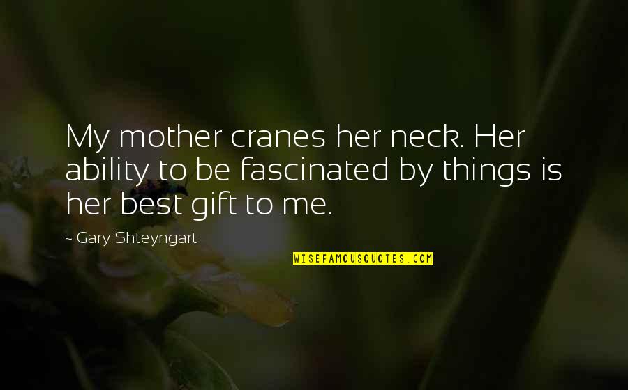 Cranes Quotes By Gary Shteyngart: My mother cranes her neck. Her ability to