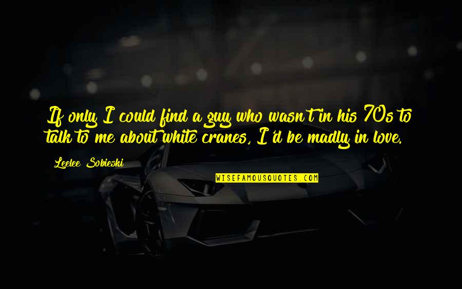 Cranes Quotes By Leelee Sobieski: If only I could find a guy who