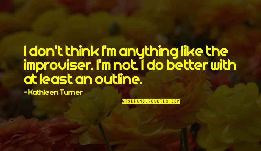 Cranford Nix Quotes By Kathleen Turner: I don't think I'm anything like the improviser. Cranford Nix Quotes By Kathleen Turner: I don't think I'm anything like the improviser.