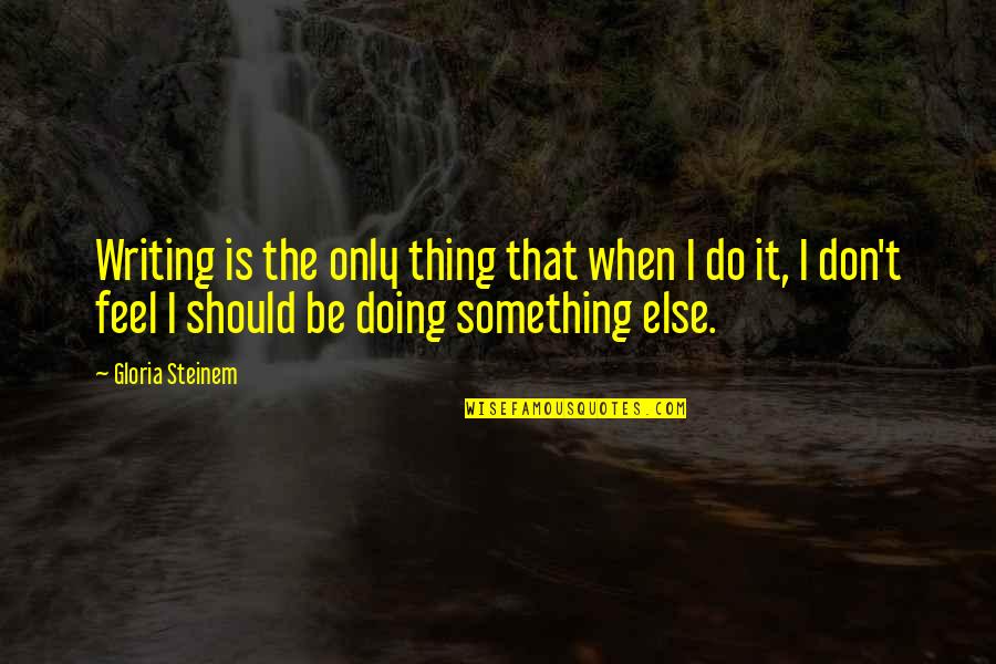 Cranford Quotes By Gloria Steinem: Writing is the only thing that when I