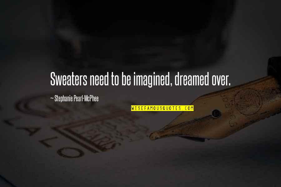 Crangle Reporting Quotes By Stephanie Pearl-McPhee: Sweaters need to be imagined, dreamed over. Crangle Reporting Quotes By Stephanie Pearl-McPhee: Sweaters need to be imagined, dreamed over.