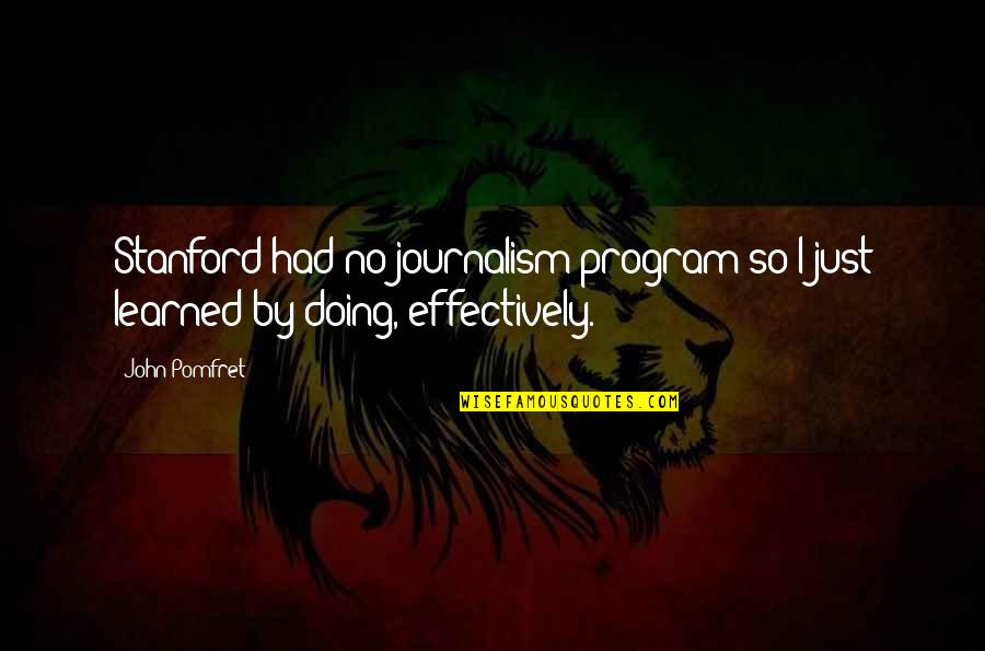 Crania Quotes By John Pomfret: Stanford had no journalism program so I just