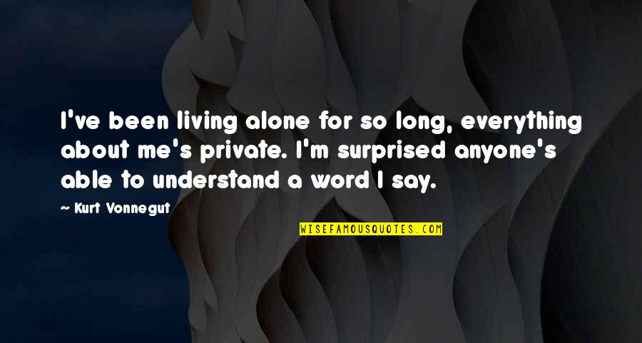 Crania Quotes By Kurt Vonnegut: I've been living alone for so long, everything Crania Quotes By Kurt Vonnegut: I've been living alone for so long, everything