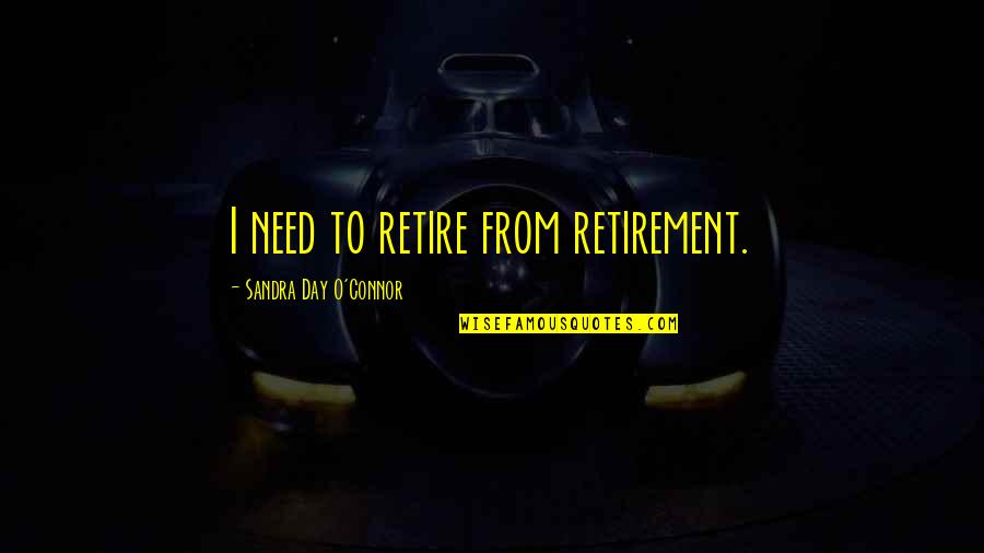 Cranium Board Quotes By Sandra Day O'Connor: I need to retire from retirement.