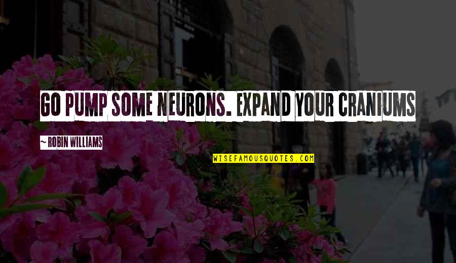 Craniums Quotes By Robin Williams: Go pump some neurons. Expand your craniums