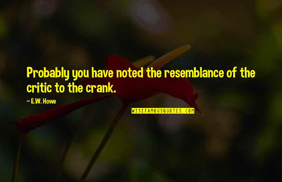 Crank 1 Quotes By E.W. Howe: Probably you have noted the resemblance of the