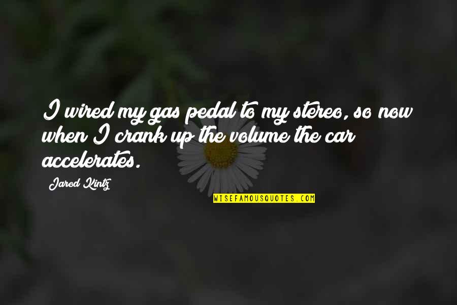 Crank 2 Quotes By Jarod Kintz: I wired my gas pedal to my stereo,