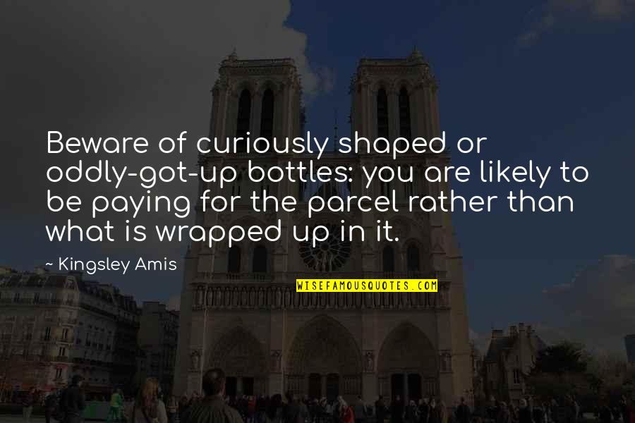 Crank Palace Quotes By Kingsley Amis: Beware of curiously shaped or oddly-got-up bottles: you Crank Palace Quotes By Kingsley Amis: Beware of curiously shaped or oddly-got-up bottles: you