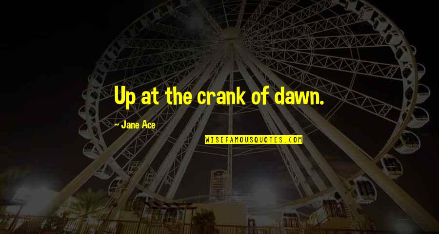 Crank Quotes By Jane Ace: Up at the crank of dawn.