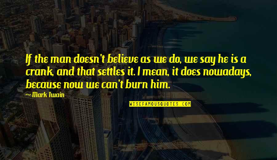 Crank Quotes By Mark Twain: If the man doesn't believe as we do,