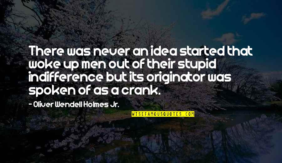 Crank Quotes By Oliver Wendell Holmes Jr.: There was never an idea started that woke