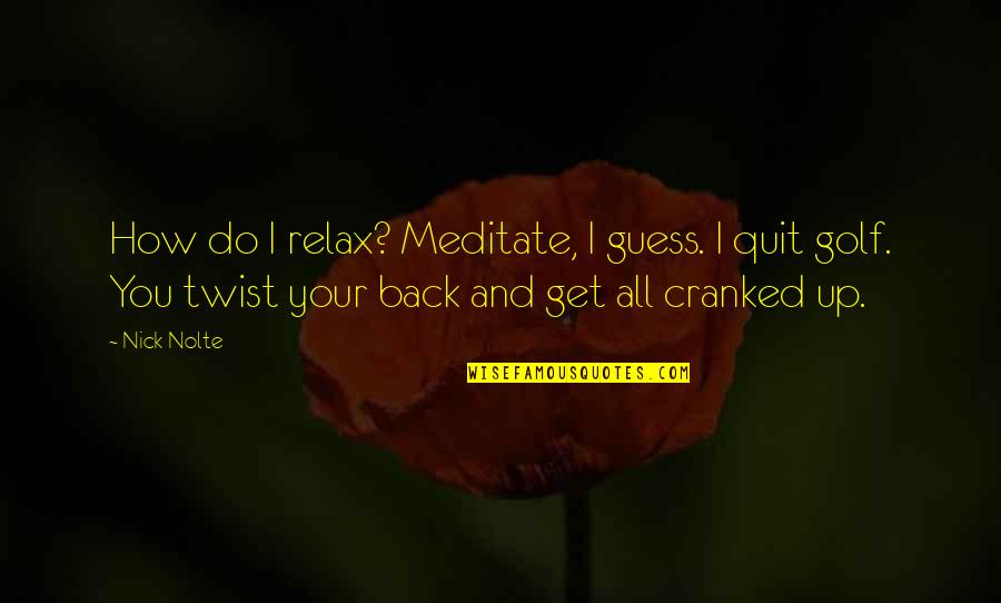 Cranked Quotes By Nick Nolte: How do I relax? Meditate, I guess. I