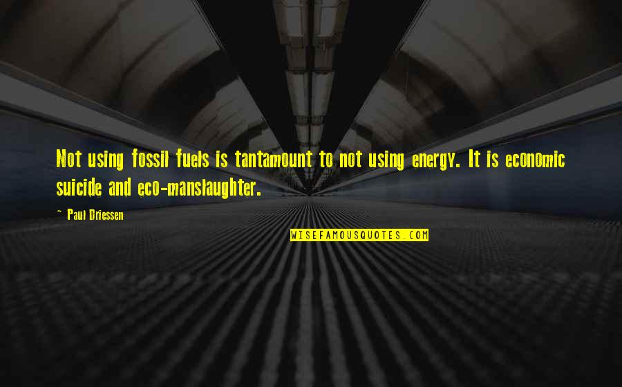 Cranked Quotes By Paul Driessen: Not using fossil fuels is tantamount to not Cranked Quotes By Paul Driessen: Not using fossil fuels is tantamount to not