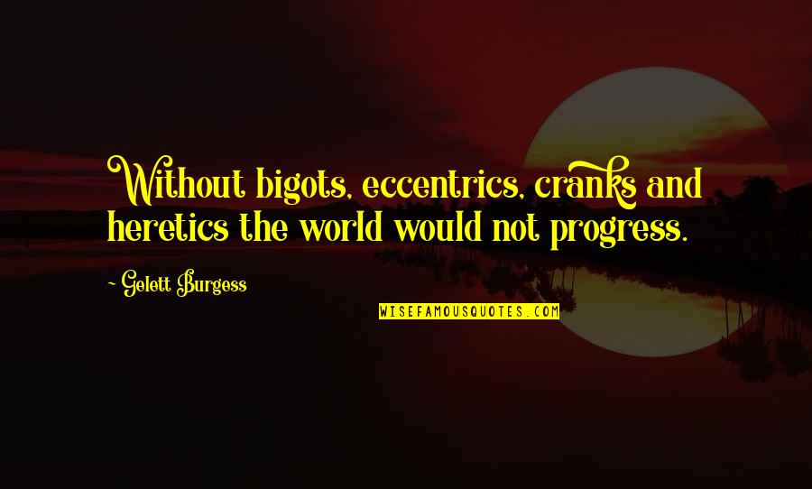 Cranks Quotes By Gelett Burgess: Without bigots, eccentrics, cranks and heretics the world