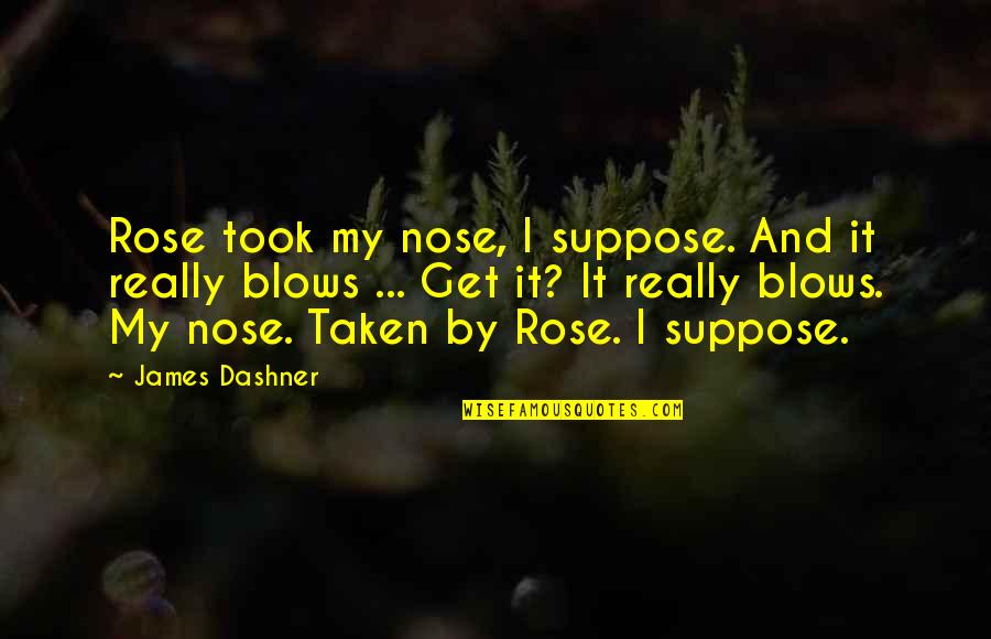 Cranks Quotes By James Dashner: Rose took my nose, I suppose. And it