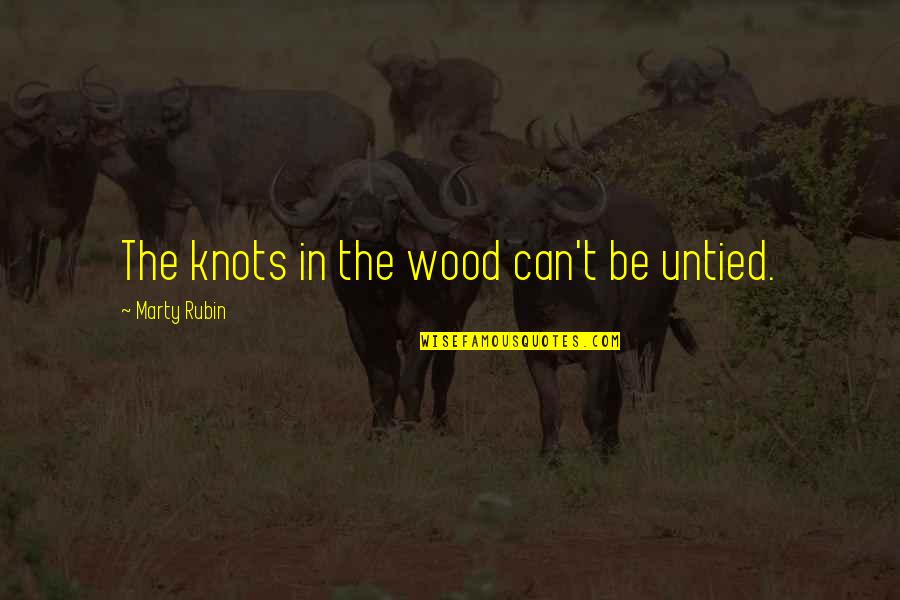 Cranks Quotes By Marty Rubin: The knots in the wood can't be untied.