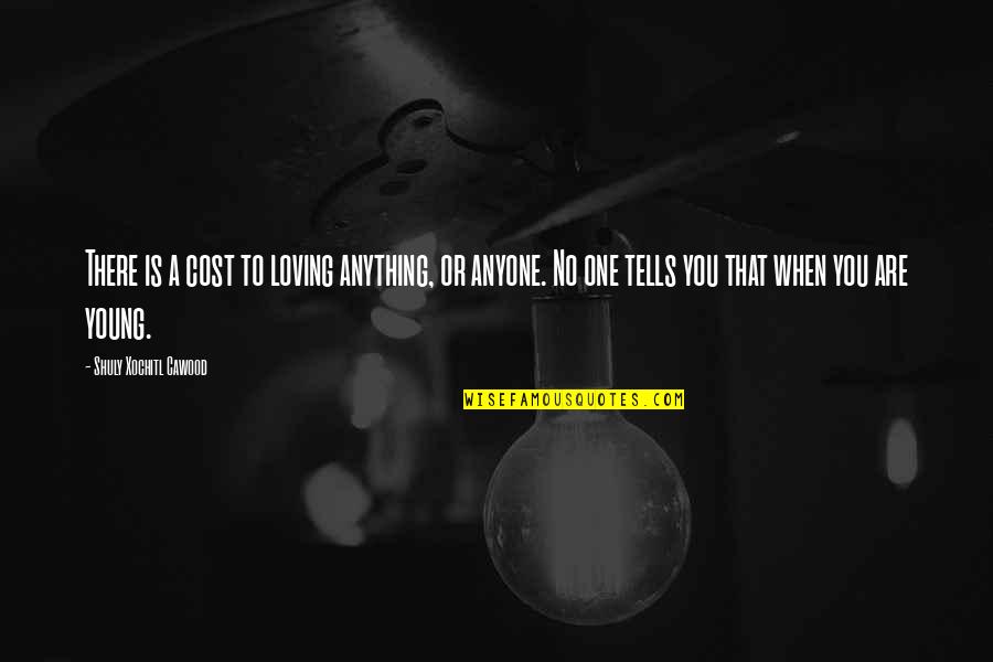 Crankset Length Quotes By Shuly Xochitl Cawood: There is a cost to loving anything, or Crankset Length Quotes By Shuly Xochitl Cawood: There is a cost to loving anything, or