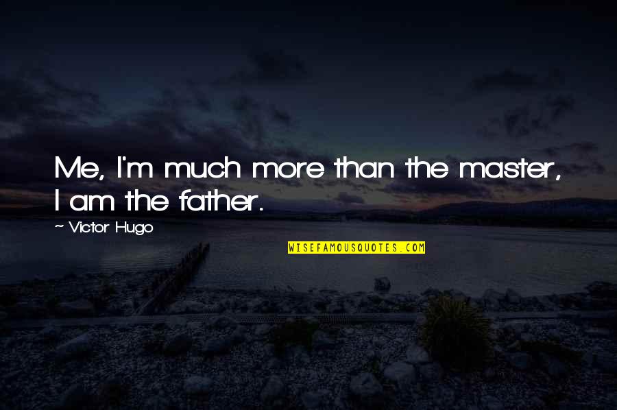 Crannies In New Hampshire Quotes By Victor Hugo: Me, I'm much more than the master, I Crannies In New Hampshire Quotes By Victor Hugo: Me, I'm much more than the master, I
