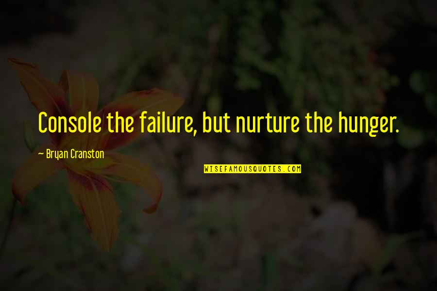 Cranston Quotes By Bryan Cranston: Console the failure, but nurture the hunger.