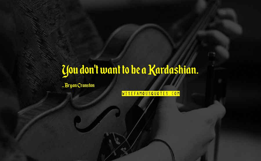 Cranston Quotes By Bryan Cranston: You don't want to be a Kardashian.