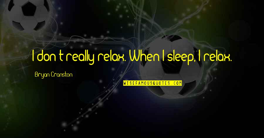 Cranston Quotes By Bryan Cranston: I don't really relax. When I sleep, I