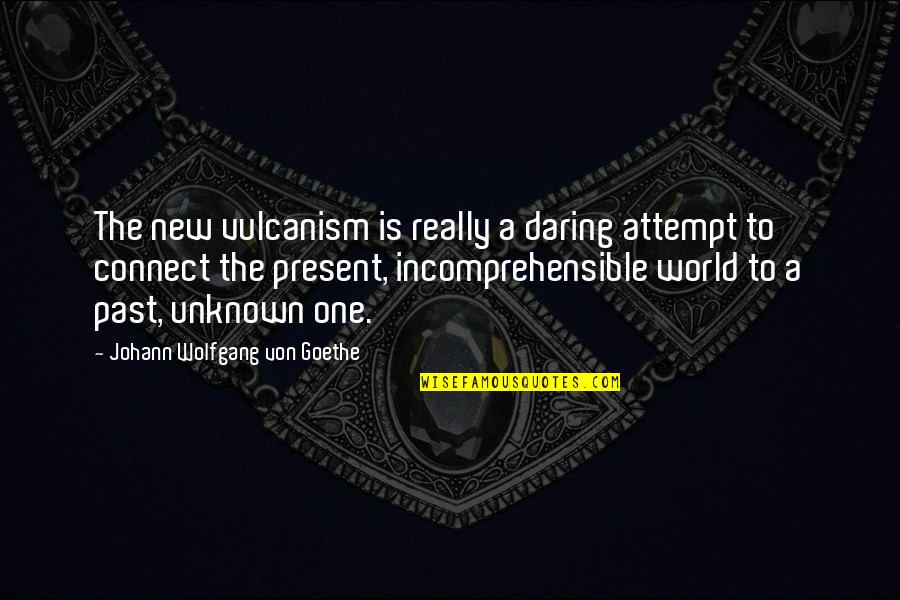 Cranstoun Scotland Quotes By Johann Wolfgang Von Goethe: The new vulcanism is really a daring attempt