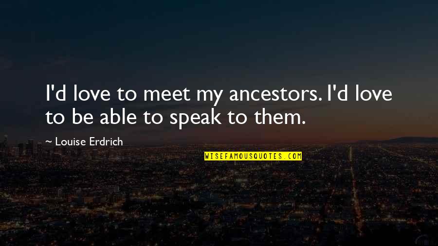 Cranwell Berkshires Quotes By Louise Erdrich: I'd love to meet my ancestors. I'd love