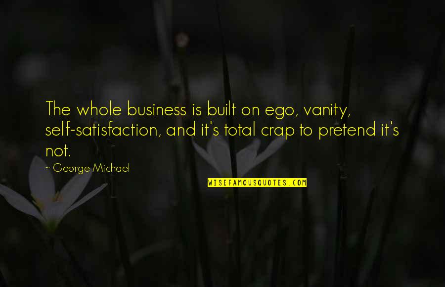 Crap Business Quotes By George Michael: The whole business is built on ego, vanity,