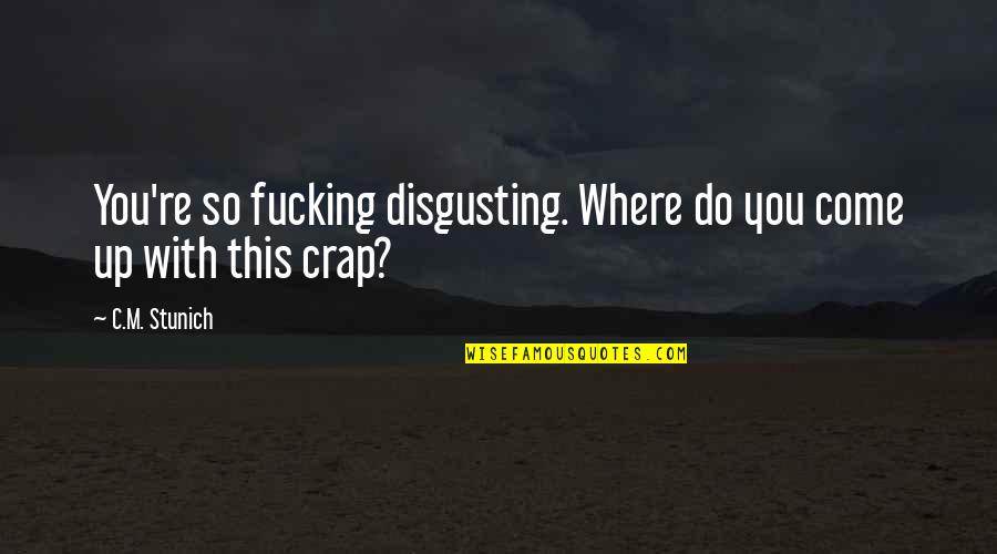 Crap Day Quotes By C.M. Stunich: You're so fucking disgusting. Where do you come