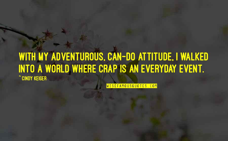 Crap Inspirational Quotes By Cindy Keiger: With my adventurous, can-do attitude, I walked into