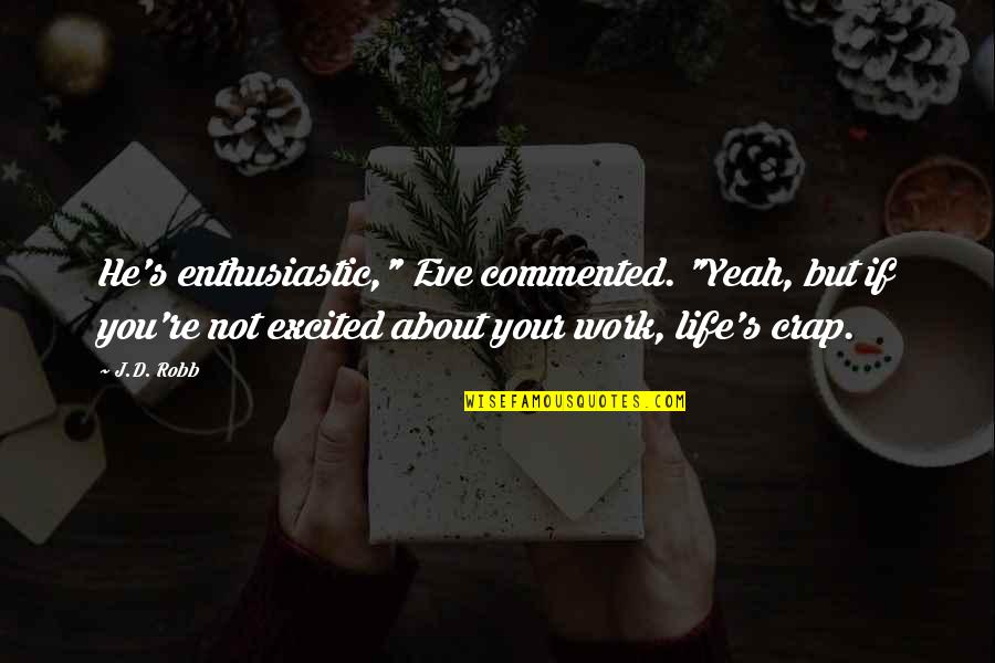 Crap Life Quotes By J.D. Robb: He's enthusiastic," Eve commented. "Yeah, but if you're