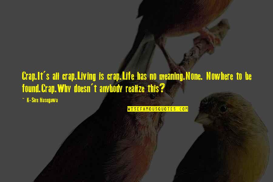 Crap Life Quotes By K-Ske Hasegawa: Crap.It's all crap.Living is crap.Life has no meaning.None.