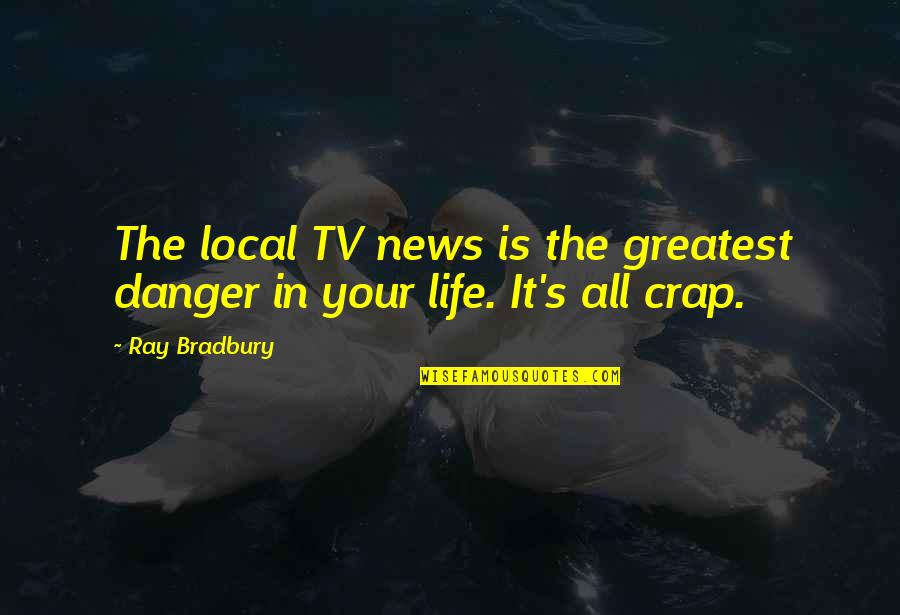 Crap Life Quotes By Ray Bradbury: The local TV news is the greatest danger