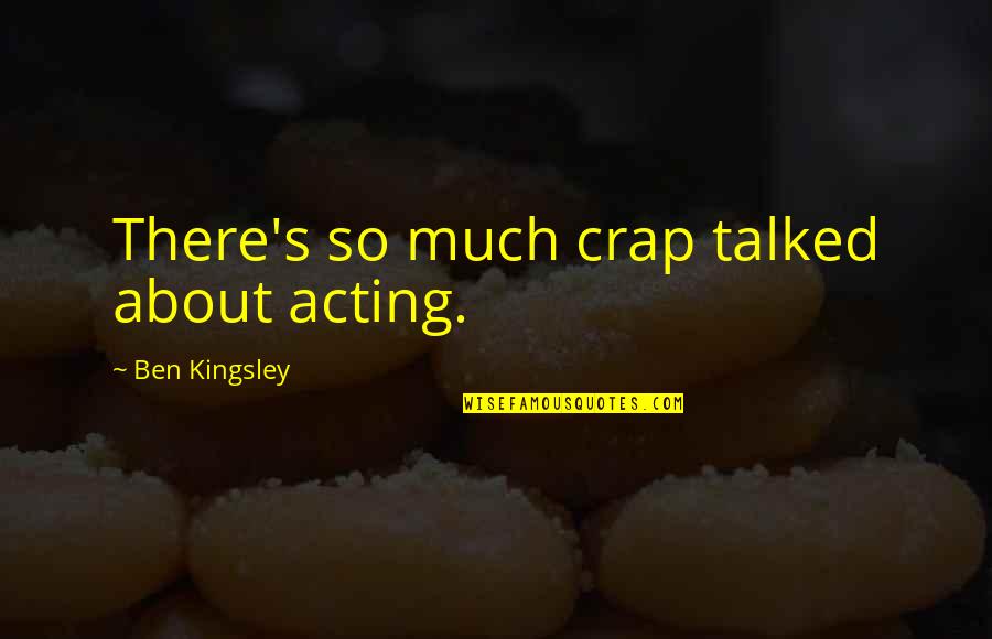 Crap Quotes By Ben Kingsley: There's so much crap talked about acting.