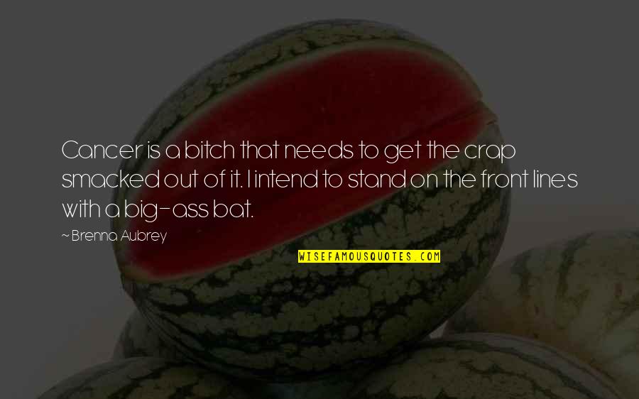 Crap Quotes By Brenna Aubrey: Cancer is a bitch that needs to get