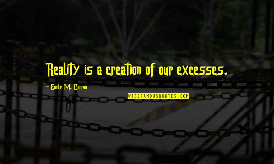 Crap Talker Quotes By Emile M. Cioran: Reality is a creation of our excesses.