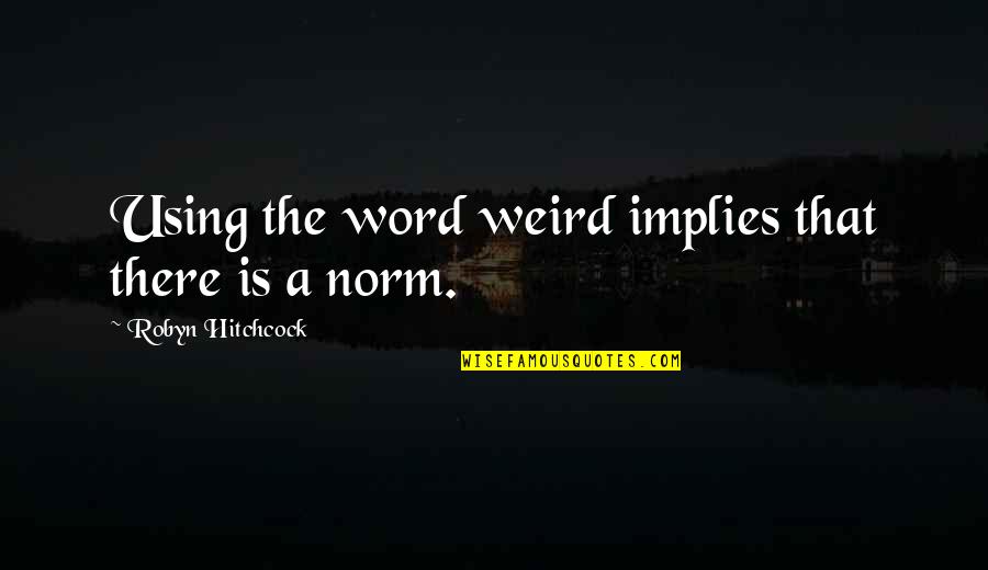 Crapaces Quotes By Robyn Hitchcock: Using the word weird implies that there is Crapaces Quotes By Robyn Hitchcock: Using the word weird implies that there is