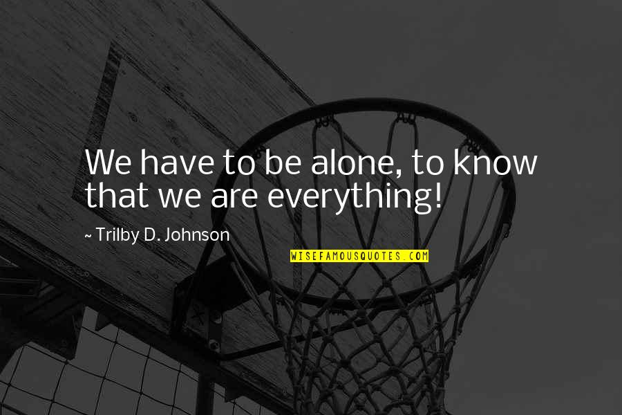 Crapaces Quotes By Trilby D. Johnson: We have to be alone, to know that Crapaces Quotes By Trilby D. Johnson: We have to be alone, to know that