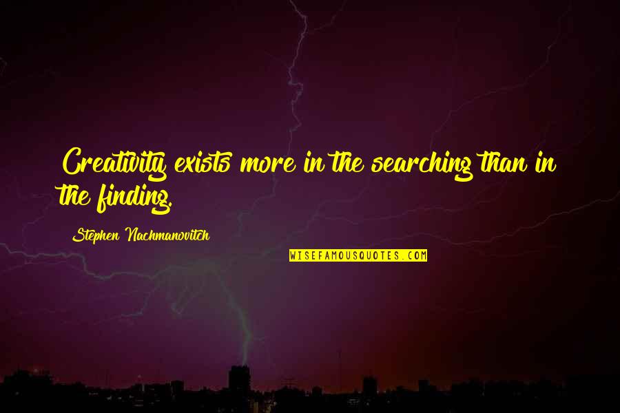 Crapaud Accoucheur Quotes By Stephen Nachmanovitch: Creativity exists more in the searching than in Crapaud Accoucheur Quotes By Stephen Nachmanovitch: Creativity exists more in the searching than in