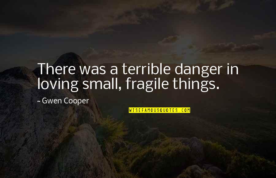 Crapmobile Quotes By Gwen Cooper: There was a terrible danger in loving small,