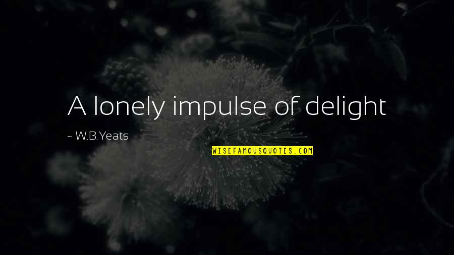 Crapped Up Shorts Quotes By W.B.Yeats: A lonely impulse of delight