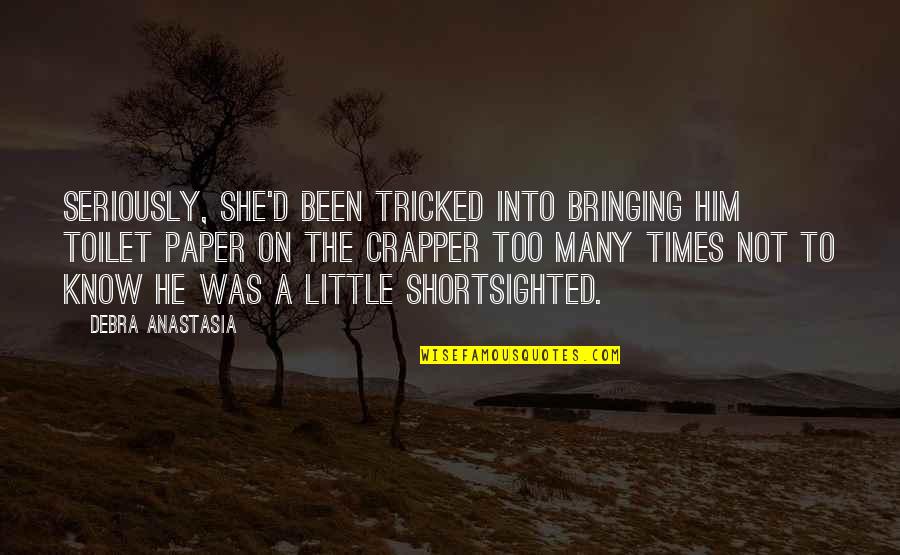 Crapper Quotes By Debra Anastasia: Seriously, she'd been tricked into bringing him toilet