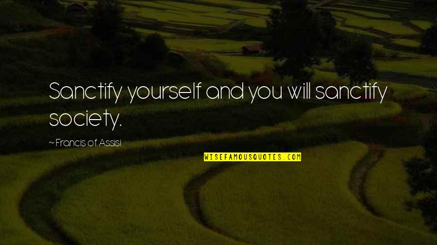 Crappers Coaches Quotes By Francis Of Assisi: Sanctify yourself and you will sanctify society. Crappers Coaches Quotes By Francis Of Assisi: Sanctify yourself and you will sanctify society.