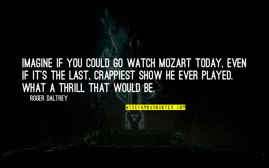 Crappiest Quotes By Roger Daltrey: Imagine if you could go watch Mozart today,